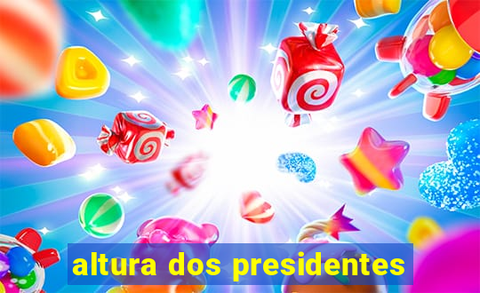 altura dos presidentes